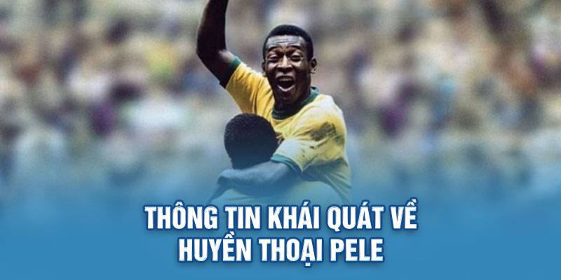 Thông tin khái quát về huyền thoại Pele