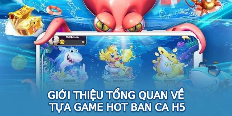 Giới thiệu tổng quan về tựa game hot ban ca h5